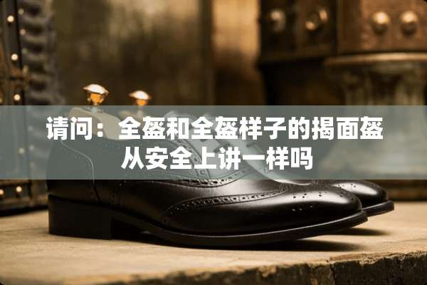 请问：全盔和全盔样子的揭面盔 从安全上讲一样吗
