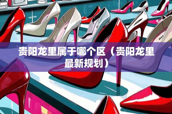 贵阳龙里属于哪个区（贵阳龙里最新规划）