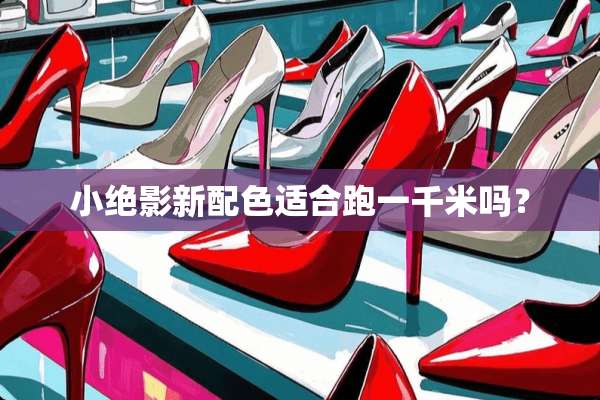 小绝影新配色适合跑一千米吗？