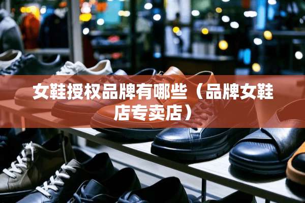 女鞋授权品牌有哪些（品牌女鞋店专卖店）