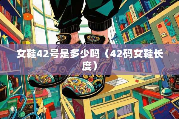 女鞋42号是多少吗（42码女鞋长度）