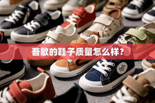 吾歇的鞋子质量怎么样？