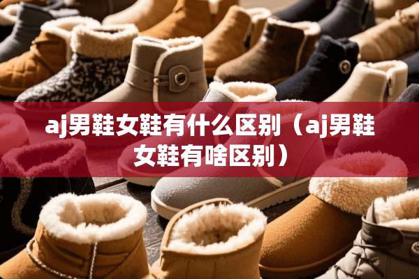 aj男鞋女鞋有什么区别（aj男鞋女鞋有啥区别）