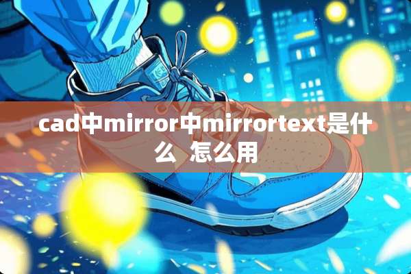 cad中mirror中mirrortext是什么  怎么用