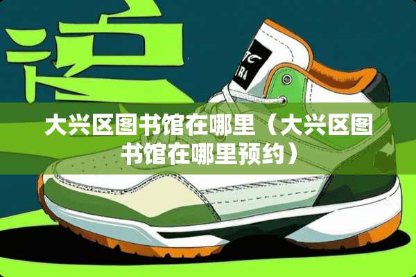 大兴区图书馆在哪里（大兴区图书馆在哪里预约）