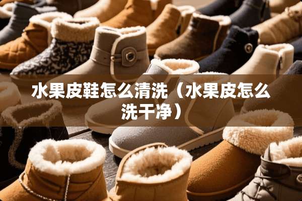 水果皮鞋怎么清洗（水果皮怎么洗干净）