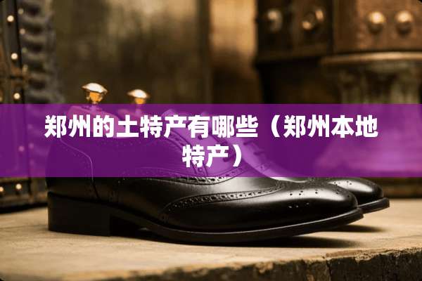 郑州的土特产有哪些（郑州本地特产）