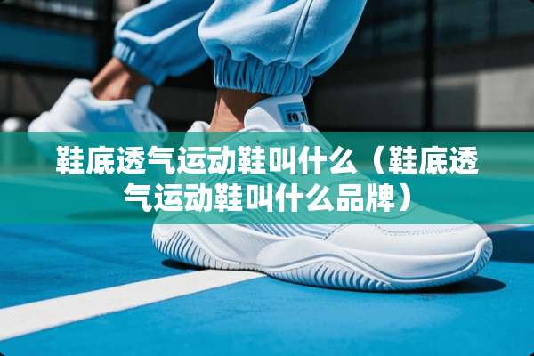 鞋底透气运动鞋叫什么（鞋底透气运动鞋叫什么品牌）