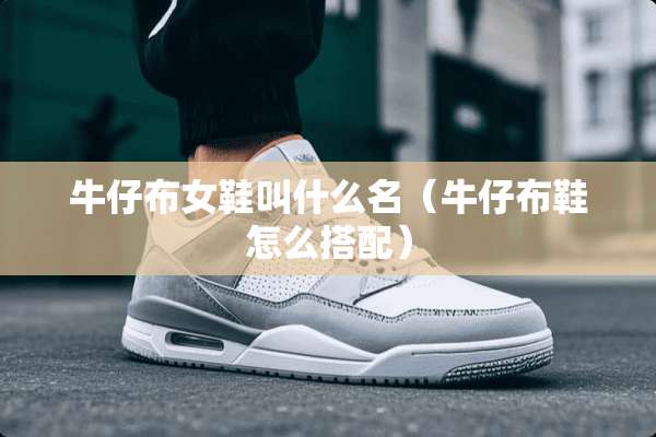 牛仔布女鞋叫什么名（牛仔布鞋怎么搭配）