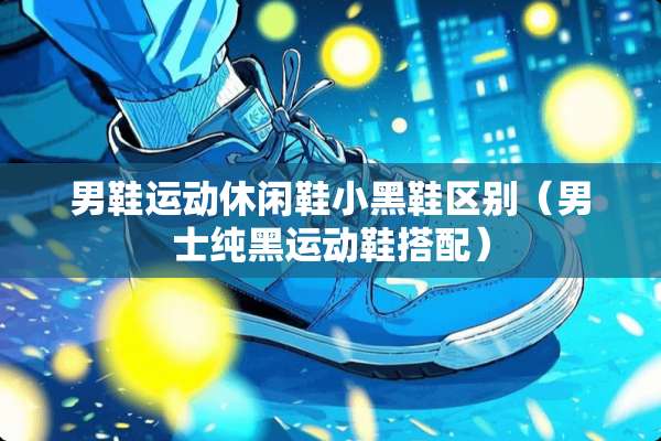 男鞋运动休闲鞋小黑鞋区别（男士纯黑运动鞋搭配）
