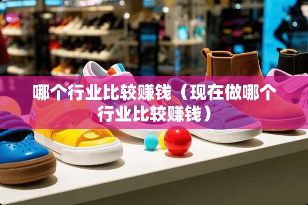 哪个行业比较赚钱（现在做哪个行业比较赚钱）