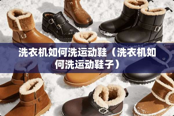 洗衣机如何洗运动鞋（洗衣机如何洗运动鞋子）