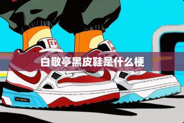 白敬亭黑皮鞋是什么梗