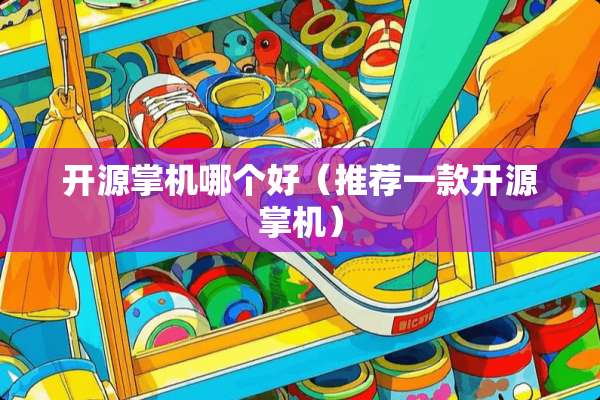 开源掌机哪个好（推荐一款开源掌机）