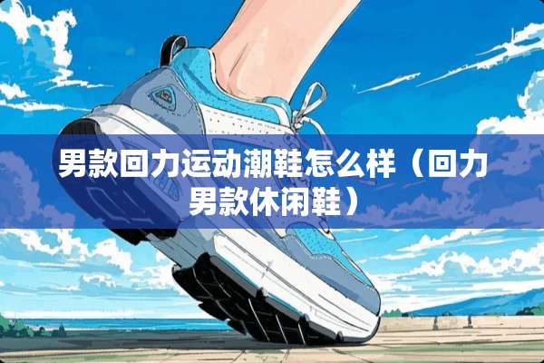 男款回力运动潮鞋怎么样（回力男款休闲鞋）