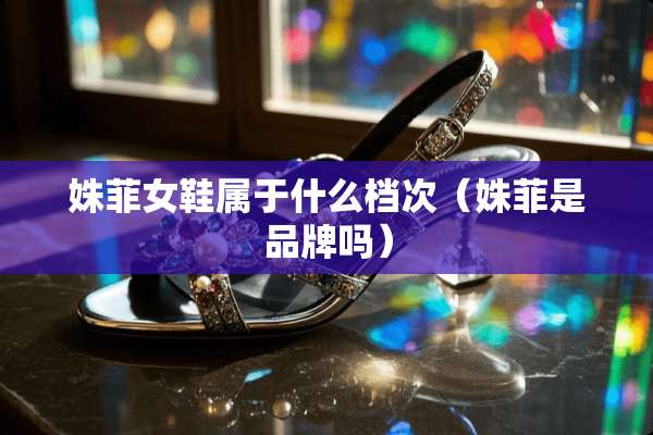 姝菲女鞋属于什么档次（姝菲是品牌吗）