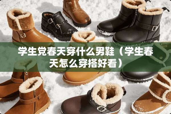 学生*春天穿什么男鞋（学生春天怎么穿搭好看）