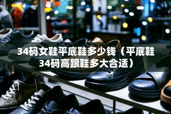 34码女鞋平底鞋多少钱（平底鞋34码高跟鞋多大合适）