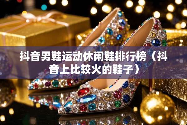抖音男鞋运动休闲鞋排行榜（抖音上比较火的鞋子）