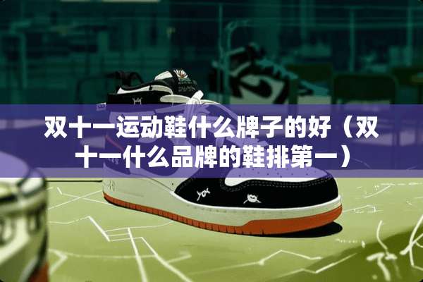 双十一运动鞋什么牌子的好（双十一什么品牌的鞋排第一）