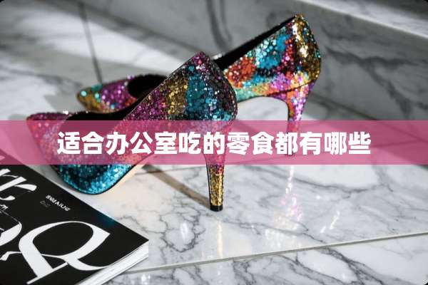 适合办公室吃的零食都有哪些