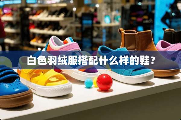 白色羽绒服搭配什么样的鞋？