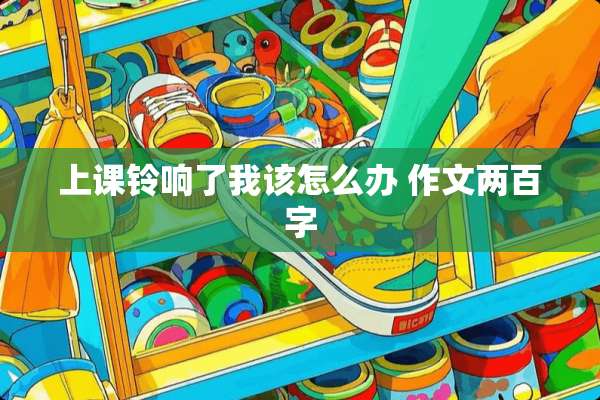 上课铃响了我该怎么办 作文两百字