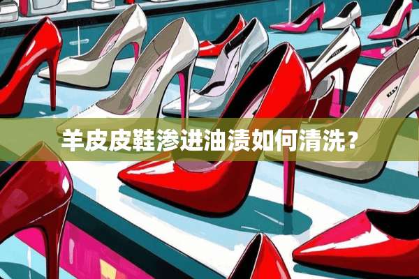 羊皮皮鞋渗进油渍如何清洗？