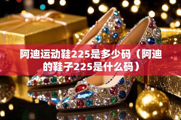 阿迪运动鞋225是多少码（阿迪的鞋子225是什么码）