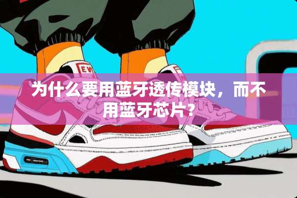 为什么要用蓝牙透传模块，而不用蓝牙芯片？