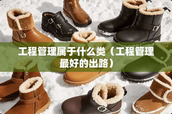 工程管理属于什么类（工程管理最好的出路）