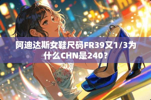 阿迪达斯女鞋尺码FR39又1/3为什么CHN是240？