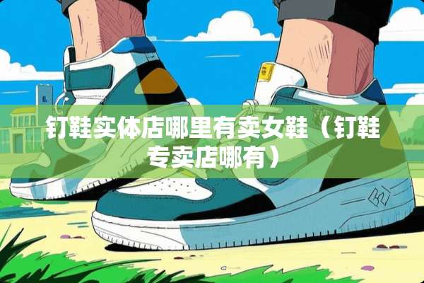 钉鞋实体店哪里有卖女鞋（钉鞋专卖店哪有）