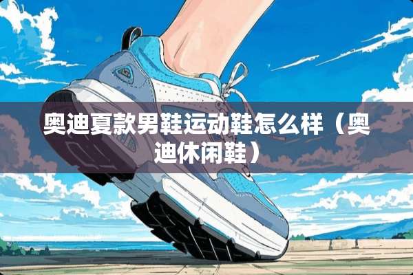 奥迪夏款男鞋运动鞋怎么样（奥迪休闲鞋）