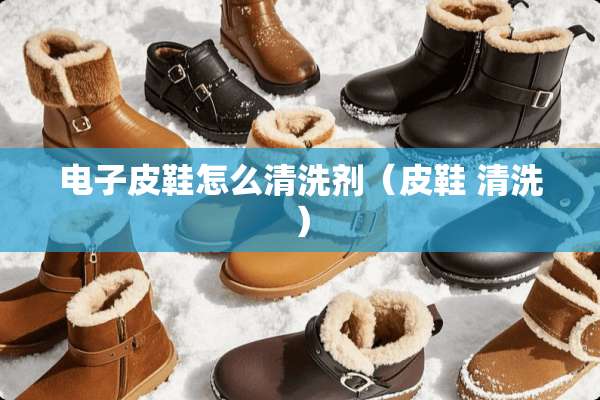 电子皮鞋怎么清洗剂（皮鞋 清洗）