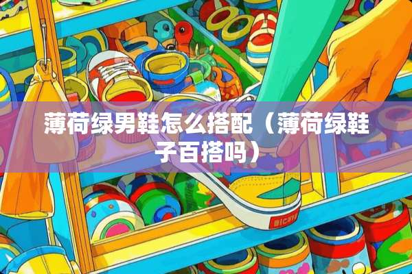 薄荷绿男鞋怎么搭配（薄荷绿鞋子百搭吗）