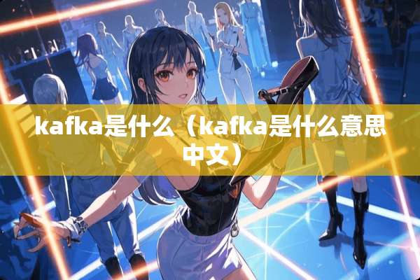 kafka是什么（kafka是什么意思中文）