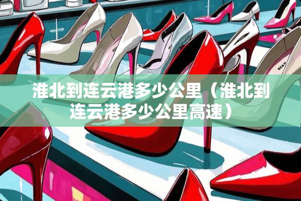 淮北到连云港多少公里（淮北到连云港多少公里高速）