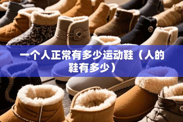 一个人正常有多少运动鞋（人的鞋有多少）