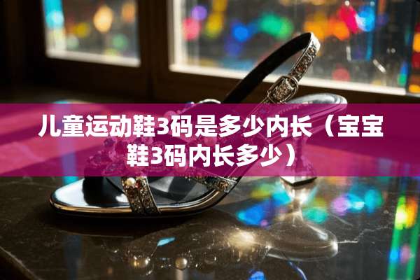 儿童运动鞋3码是多少内长（宝宝鞋3码内长多少）