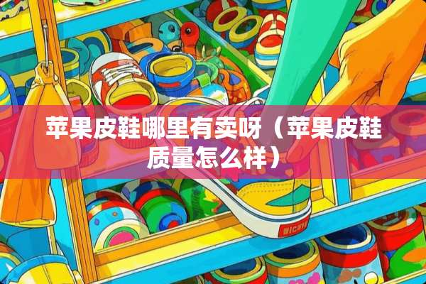 苹果皮鞋哪里有卖呀（苹果皮鞋质量怎么样）