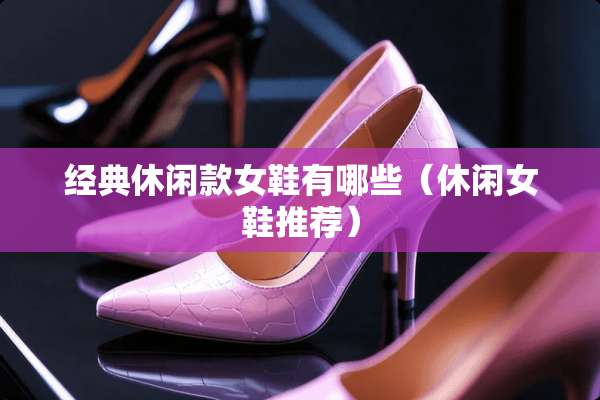 经典休闲款女鞋有哪些（休闲女鞋推荐）