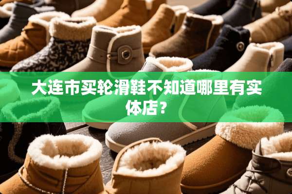 大连市买轮滑鞋不知道哪里有实体店？