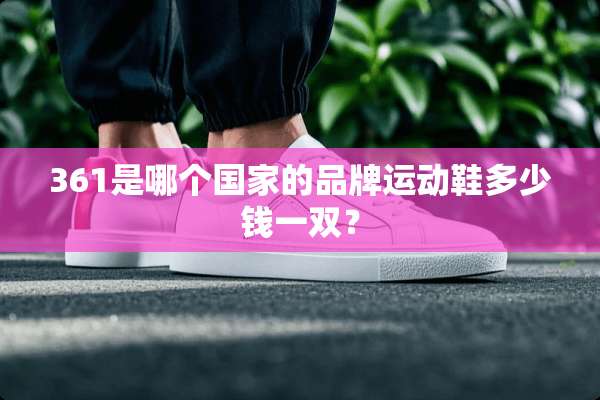 361是哪个国家的品牌运动鞋多少钱一双？