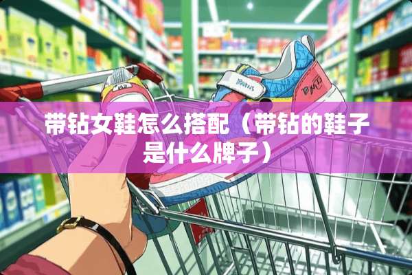 带钻女鞋怎么搭配（带钻的鞋子是什么牌子）