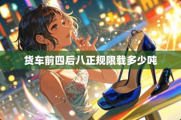 货车前四后八正规限载多少吨