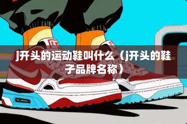 j开头的运动鞋叫什么（j开头的鞋子品牌名称）