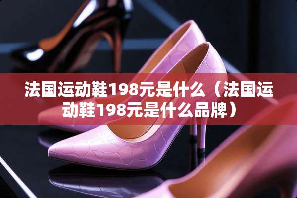 法国运动鞋198元是什么（法国运动鞋198元是什么品牌）