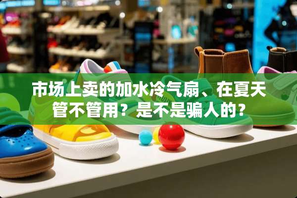市场上卖的加水冷气扇、在夏天管不管用？是不是骗人的？