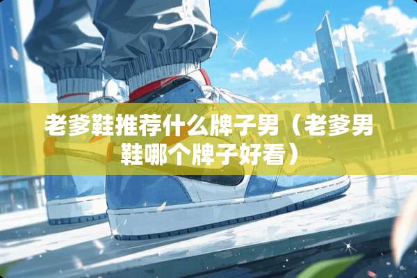 老爹鞋推荐什么牌子男（老爹男鞋哪个牌子好看）